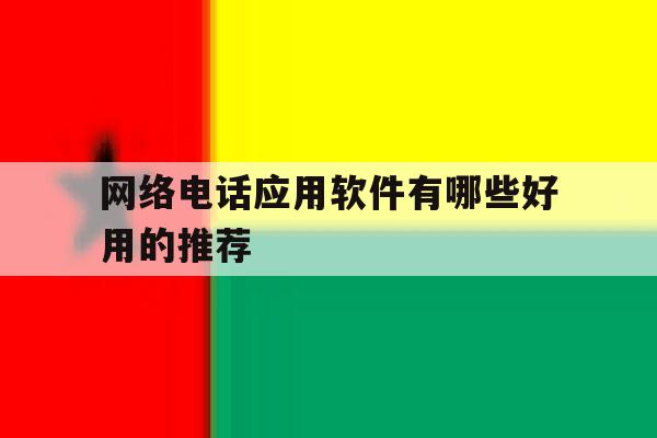 网络电话应用软件有哪些好用的推荐 网络电话应用软件有哪些好用的推荐