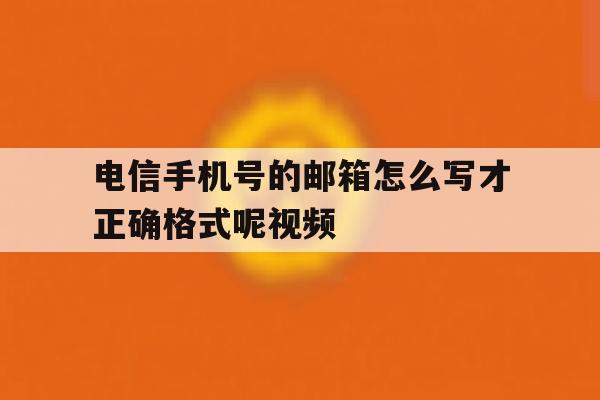 电信手机号的邮箱怎么写才正确格式呢视频的简单介绍 电信手机号的邮箱怎么写才正确格式呢视频的简单介绍