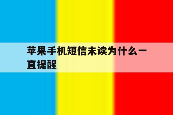 苹果手机短信未读为什么一直提醒 苹果手机短信未读为什么一直提醒