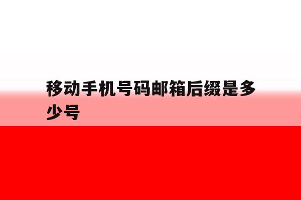 移动手机号码邮箱后缀是多少号 移动手机号码邮箱后缀是多少号
