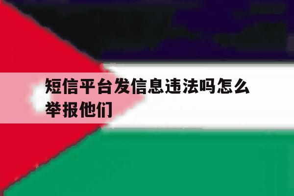 短信平台发信息违法吗怎么举报他们 短信平台发信息违法吗怎么举报他们