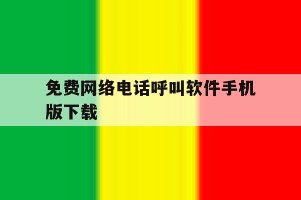 包含免费网络电话呼叫软件手机版下载的词条 包含免费网络电话呼叫软件手机版下载的词条