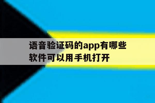 语音验证码的app有哪些软件可以用手机打开 语音验证码的app有哪些软件可以用手机打开