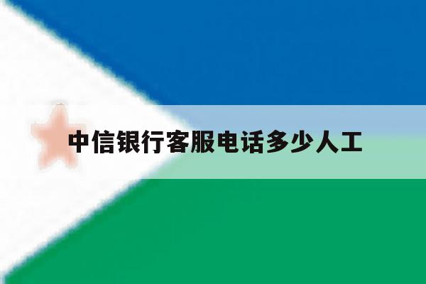 中信银行客服电话多少人工 中信银行客服电话多少人工