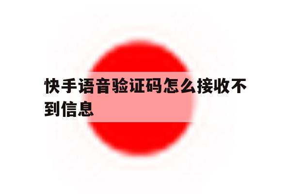快手语音验证码怎么接收不到信息 快手语音验证码怎么接收不到信息