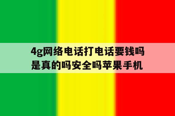 包含4g网络电话打电话要钱吗是真的吗安全吗苹果手机的词条 包含4g网络电话打电话要钱吗是真的吗安全吗苹果手机的词条