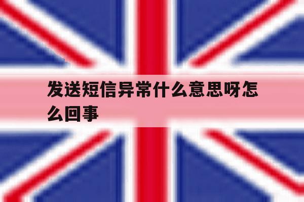发送短信异常什么意思呀怎么回事 发送短信异常什么意思呀怎么回事