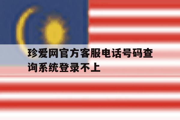 珍爱网官方客服电话号码查询系统登录不上 珍爱网官方客服电话号码查询系统登录不上