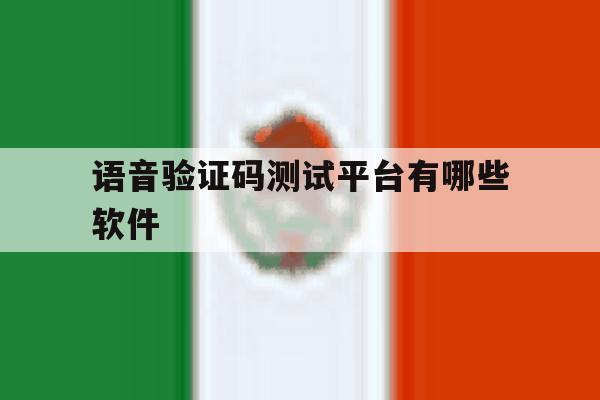 语音验证码测试平台有哪些软件 语音验证码测试平台有哪些软件