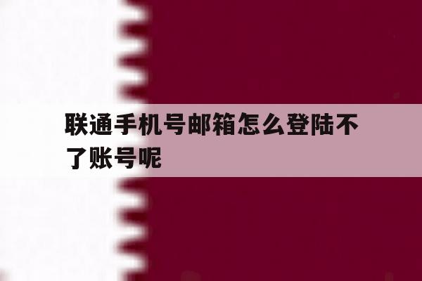 联通手机号邮箱怎么登陆不了账号呢 联通手机号邮箱怎么登陆不了账号呢