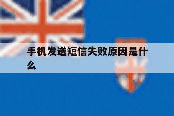手机发送短信失败原因是什么 手机发送短信失败原因是什么
