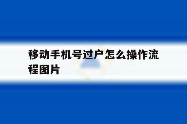 移动手机号过户怎么操作流程图片 移动手机号过户怎么操作流程图片