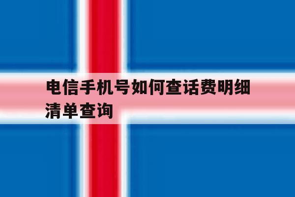 电信手机号如何查话费明细清单查询 电信手机号如何查话费明细清单查询