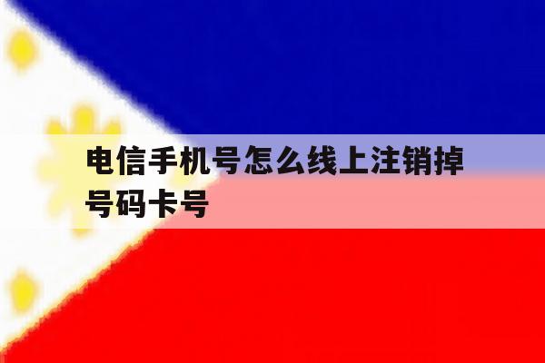 电信手机号怎么线上注销掉号码卡号 电信手机号怎么线上注销掉号码卡号