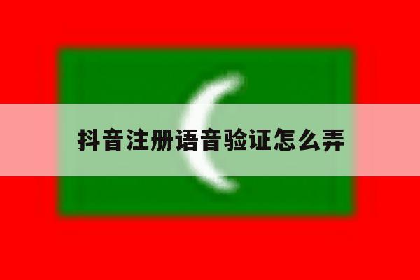 抖音注册语音验证怎么弄 抖音注册语音验证怎么弄
