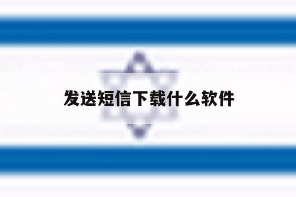 发送短信下载什么软件 发送短信下载什么软件