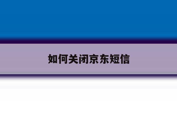 如何关闭京东短信 如何关闭京东短信