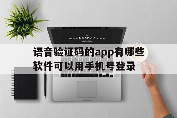 语音验证码的app有哪些软件可以用手机号登录 语音验证码的app有哪些软件可以用手机号登录