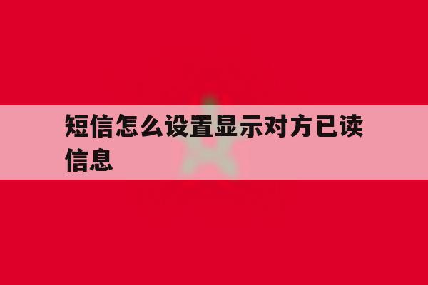 短信怎么设置显示对方已读信息 短信怎么设置显示对方已读信息