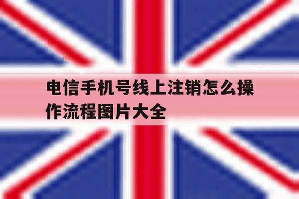 包含电信手机号线上注销怎么操作流程图片大全的词条 包含电信手机号线上注销怎么操作流程图片大全的词条