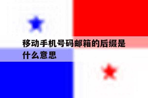 移动手机号码邮箱的后缀是什么意思 移动手机号码邮箱的后缀是什么意思