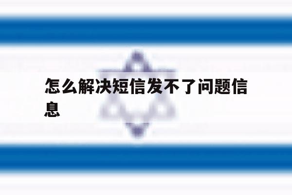怎么解决短信发不了问题信息 怎么解决短信发不了问题信息