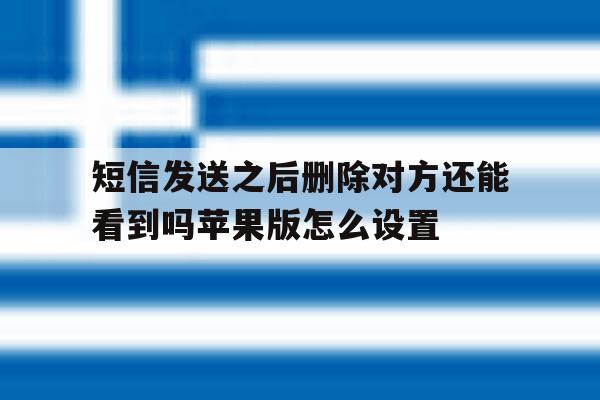 短信发送之后删除对方还能看到吗苹果版怎么设置的简单介绍 短信发送之后删除对方还能看到吗苹果版怎么设置的简单介绍