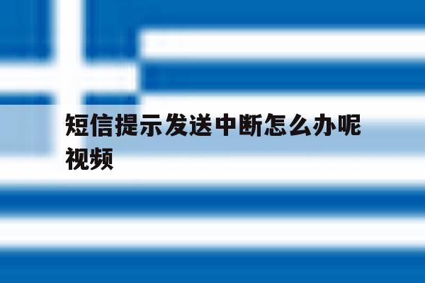短信提示发送中断怎么办呢视频 短信提示发送中断怎么办呢视频