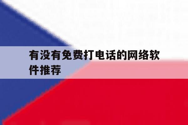 有没有免费打电话的网络软件推荐 有没有免费打电话的网络软件推荐