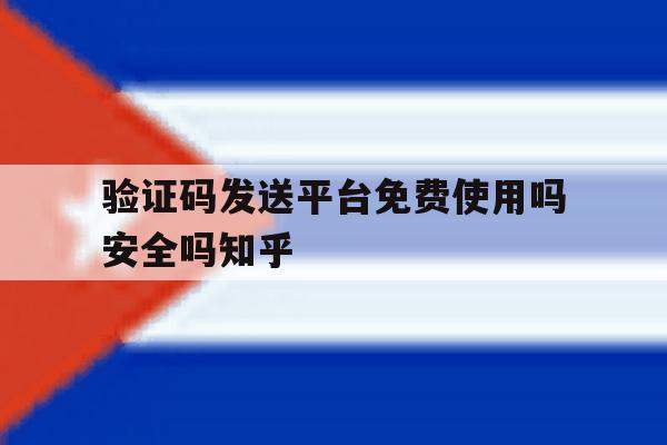 验证码发送平台免费使用吗安全吗知乎的简单介绍 验证码发送平台免费使用吗安全吗知乎的简单介绍