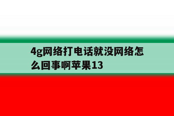 包含4g网络打电话就没网络怎么回事啊苹果13的词条 包含4g网络打电话就没网络怎么回事啊苹果13的词条