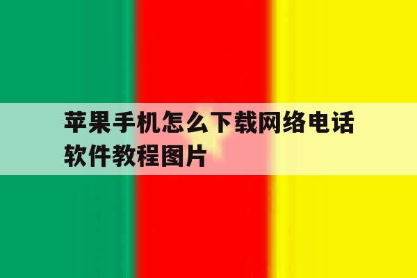 关于苹果手机怎么下载网络电话软件教程图片的信息 关于苹果手机怎么下载网络电话软件教程图片的信息