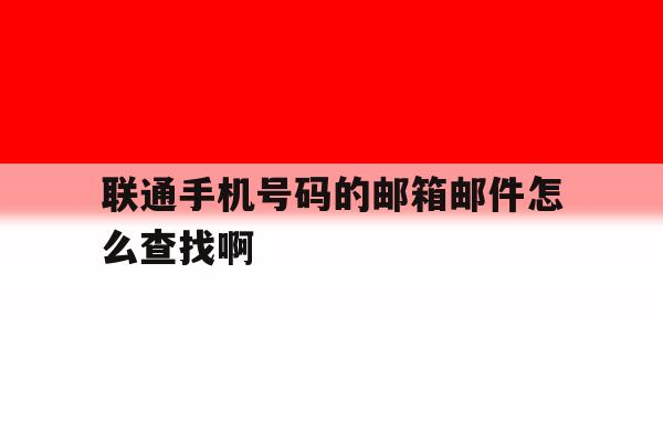 联通手机号码的邮箱邮件怎么查找啊的简单介绍 联通手机号码的邮箱邮件怎么查找啊的简单介绍