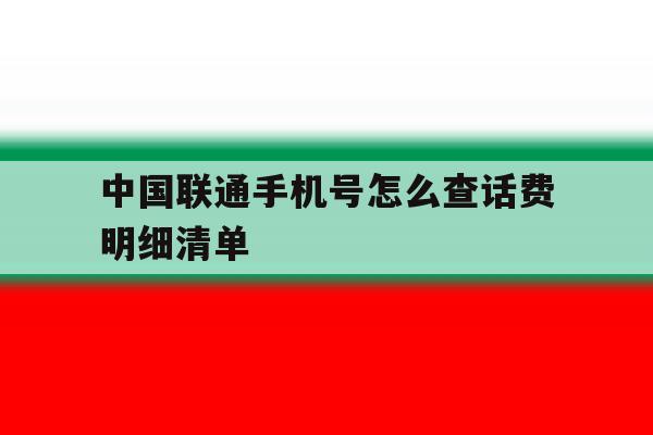中国联通手机号怎么查话费明细清单 中国联通手机号怎么查话费明细清单