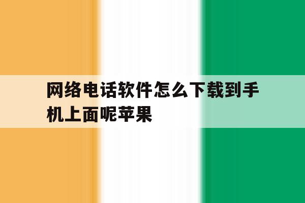 网络电话软件怎么下载到手机上面呢苹果 网络电话软件怎么下载到手机上面呢苹果