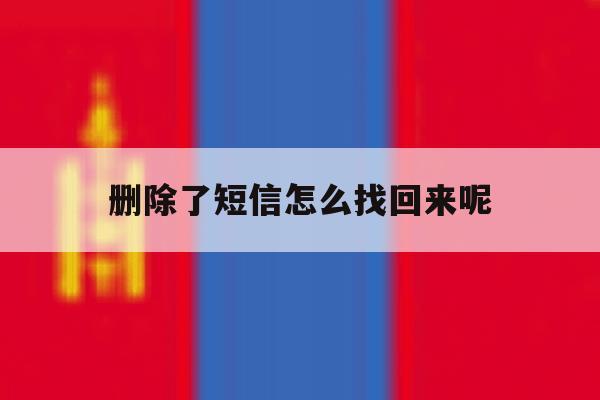 删除了短信怎么找回来呢 删除了短信怎么找回来呢