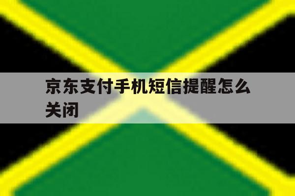 京东支付手机短信提醒怎么关闭 京东支付手机短信提醒怎么关闭