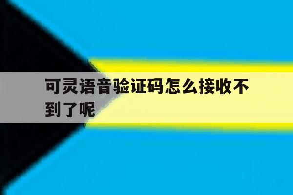 可灵语音验证码怎么接收不到了呢 可灵语音验证码怎么接收不到了呢