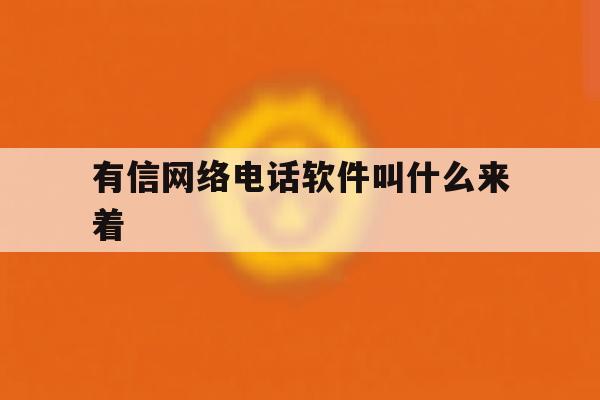 有信网络电话软件叫什么来着 有信网络电话软件叫什么来着
