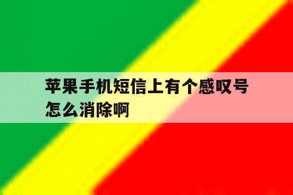 苹果手机短信上有个感叹号怎么消除啊 苹果手机短信上有个感叹号怎么消除啊