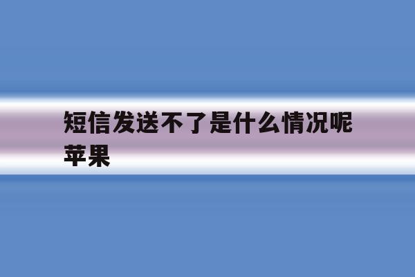 短信发送不了是什么情况呢苹果 短信发送不了是什么情况呢苹果