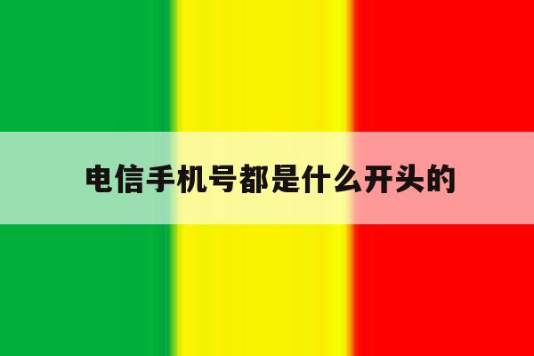电信手机号都是什么开头的 电信手机号都是什么开头的