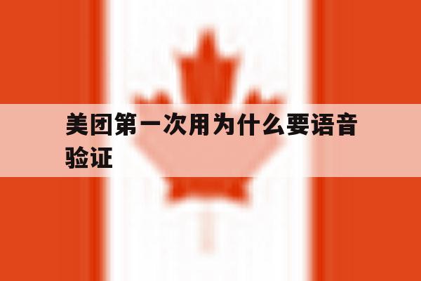 美团第一次用为什么要语音验证 美团第一次用为什么要语音验证