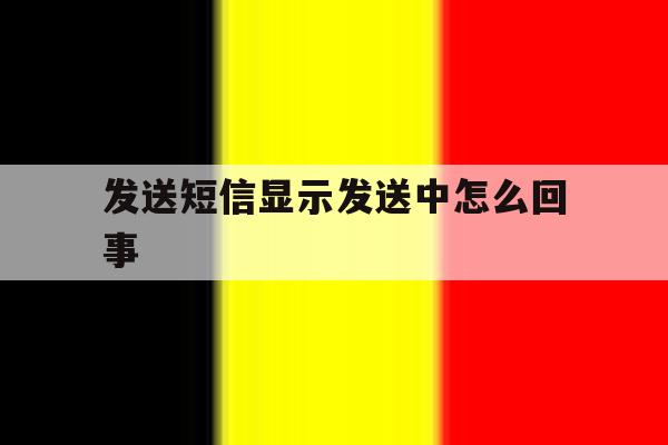 发送短信显示发送中怎么回事 发送短信显示发送中怎么回事