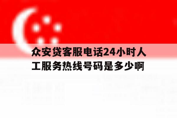 包含众安贷客服电话24小时人工服务热线号码是多少啊的词条 包含众安贷客服电话24小时人工服务热线号码是多少啊的词条