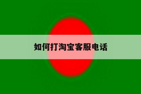 如何打淘宝客服电话 如何打淘宝客服电话