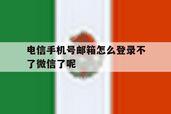 电信手机号邮箱怎么登录不了微信了呢