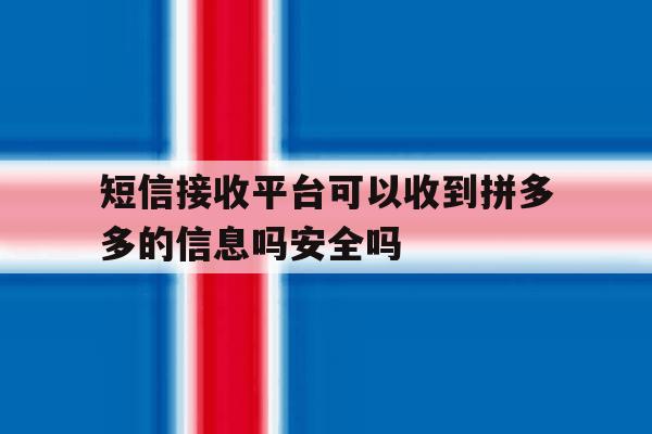 短信接收平台可以收到拼多多的信息吗安全吗的简单介绍 短信接收平台可以收到拼多多的信息吗安全吗的简单介绍