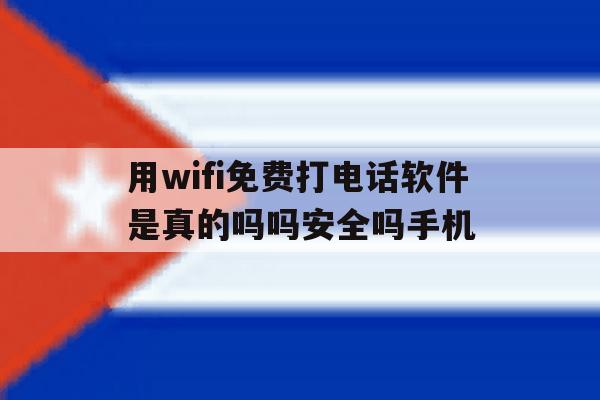 包含用wifi免费打电话软件是真的吗吗安全吗手机的词条 包含用wifi免费打电话软件是真的吗吗安全吗手机的词条