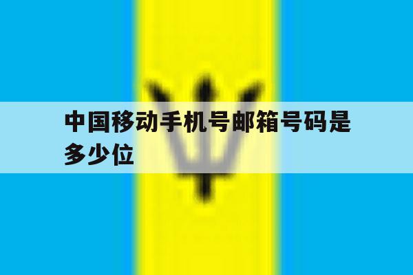 中国移动手机号邮箱号码是多少位 中国移动手机号邮箱号码是多少位